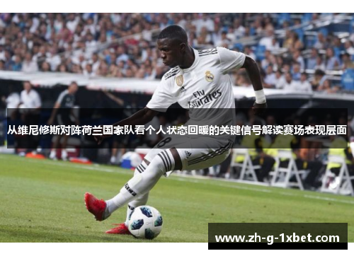 从维尼修斯对阵荷兰国家队看个人状态回暖的关键信号解读赛场表现层面