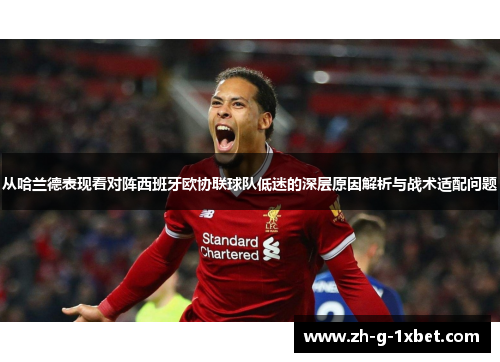 从哈兰德表现看对阵西班牙欧协联球队低迷的深层原因解析与战术适配问题