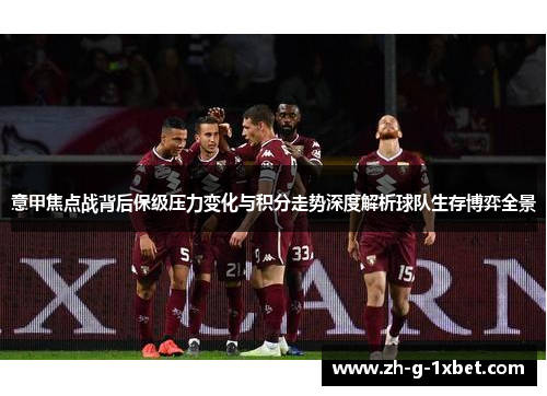 意甲焦点战背后保级压力变化与积分走势深度解析球队生存博弈全景