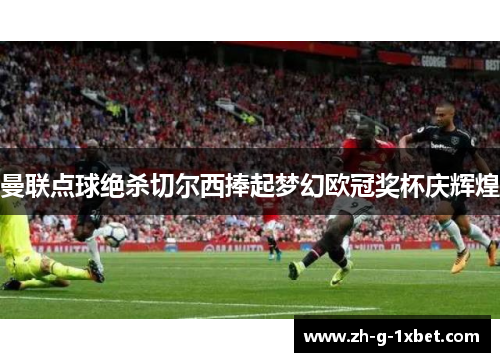 曼联点球绝杀切尔西捧起梦幻欧冠奖杯庆辉煌