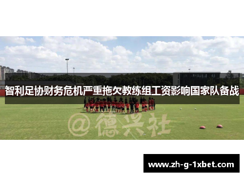 智利足协财务危机严重拖欠教练组工资影响国家队备战 智利足协财务危机严重拖欠教练组工资影响国家队备战