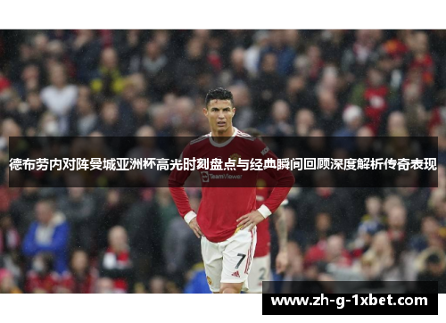 德布劳内对阵曼城亚洲杯高光时刻盘点与经典瞬间回顾深度解析传奇表现