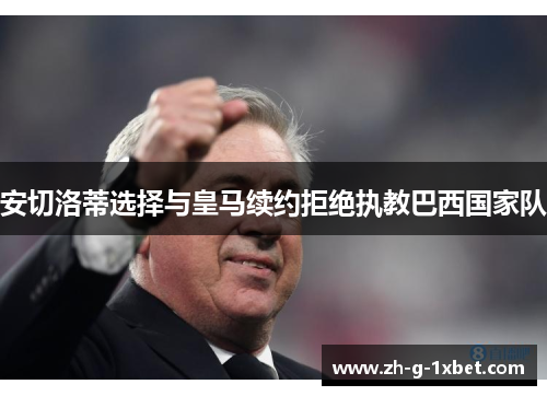 安切洛蒂选择与皇马续约拒绝执教巴西国家队
