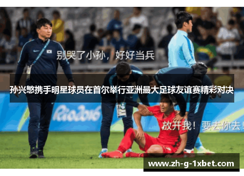 孙兴慜携手明星球员在首尔举行亚洲最大足球友谊赛精彩对决