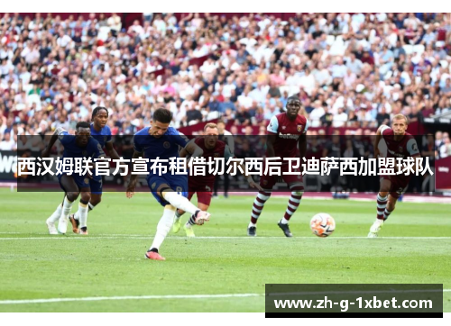西汉姆联官方宣布租借切尔西后卫迪萨西加盟球队 西汉姆联官方宣布租借切尔西后卫迪萨西加盟球队